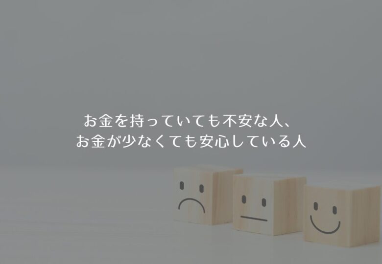 お金を持っていても不安な人、お金が少なくても安心している人